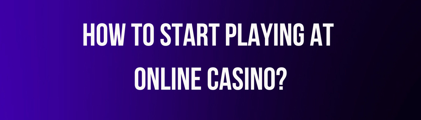How to start playing at online casino?